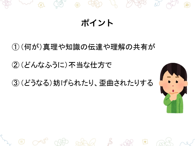 ポイント①（何が）真理や知識の伝達や理解の共有が②（どんなふうに）不当な仕方で③（どうなる）妨げられたり、歪曲されたりする