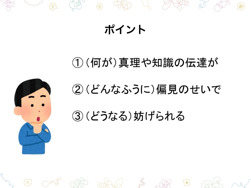 ポイント①（何が）真理や知識の伝達が②（どんなふうに）偏見のせいで③（どうなる）妨げられる